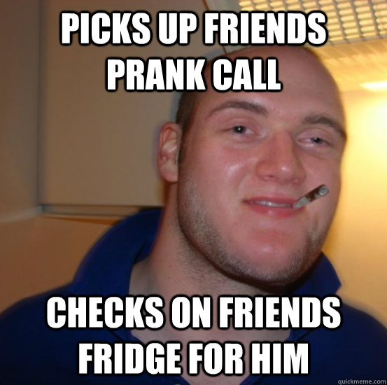 Picks up friends prank call Checks on friends fridge for him - Picks up friends prank call Checks on friends fridge for him  Good 10 Guy Greg