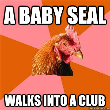 A baby seal walks into a club  Anti-Joke Chicken