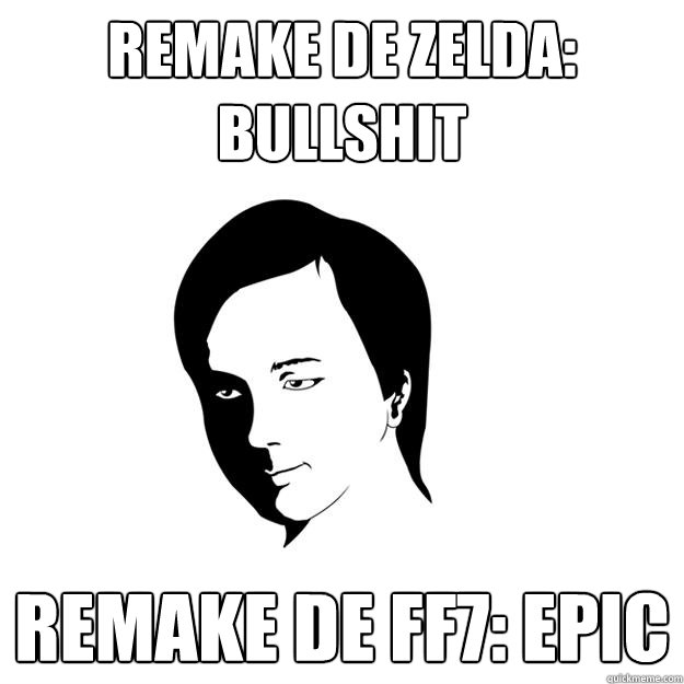 REMAKE DE ZELDA: BULLSHIT REMAKE DE FF7: EPIC  