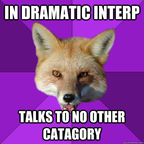 In Dramatic Interp talks to no other catagory  Forensics Fox