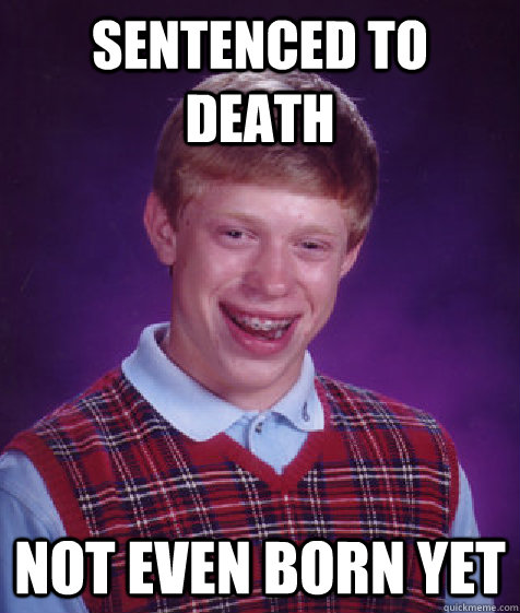 sentenced to death not even born yet  Bad Luck Brian