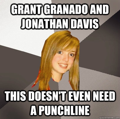 grant granado and jonathan davis this doesn't even need a punchline  Musically Oblivious 8th Grader