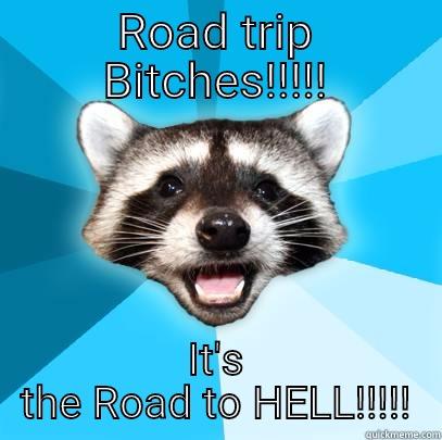 ROAD TRIP BITCHES!!!!! IT'S THE ROAD TO HELL!!!!! Lame Pun Coon