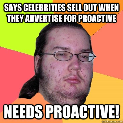 Says celebrities sell out when they advertise for proactive NEEDS PROACTIVE!  Butthurt Dweller