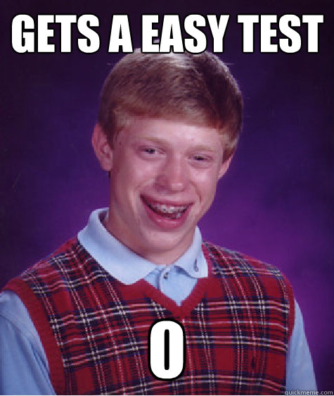 gets a easy test
 0  Bad Luck Brian