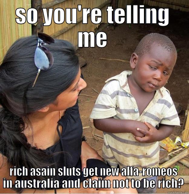 SO YOU'RE TELLING ME RICH ASAIN SLUTS GET NEW ALFA-ROMEOS IN AUSTRALIA AND CLAIM NOT TO BE RICH? Skeptical Third World Kid