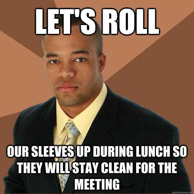 let's roll our sleeves up during lunch so they will stay clean for the meeting  Successful Black Man