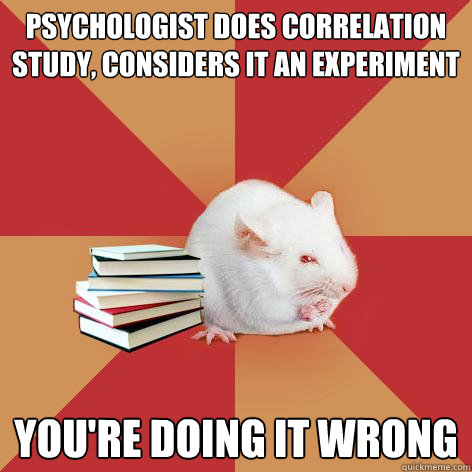 Psychologist does correlation study, considers it an experiment you're doing it wrong  Science Major Mouse