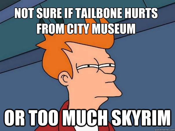 Not sure if tailbone hurts from city museum Or too much skyrim - Not sure if tailbone hurts from city museum Or too much skyrim  Futurama Fry