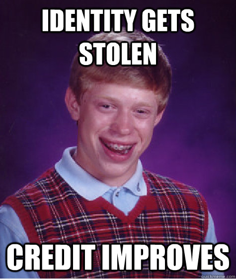 Identity gets stolen credit improves - Identity gets stolen credit improves  Bad Luck Brian