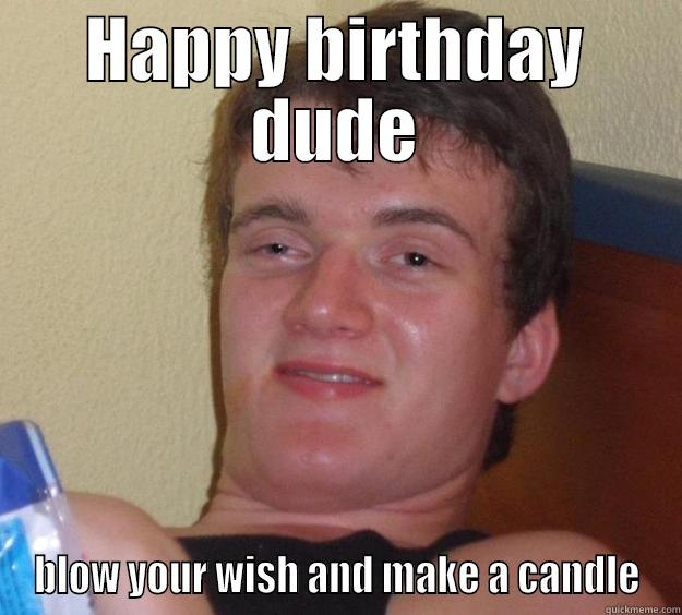 HAPPY BIRTHDAY DUDE BLOW YOUR WISH AND MAKE A CANDLE 10 Guy