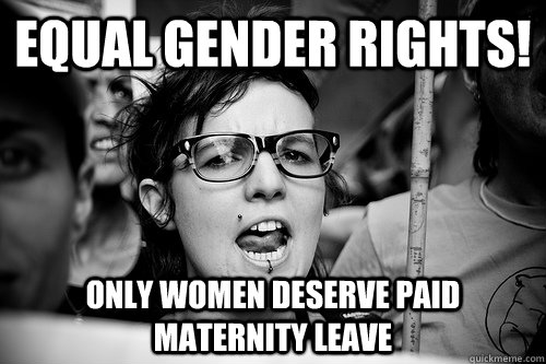 Equal gender rights! Only women deserve paid maternity leave  Hypocrite Feminist