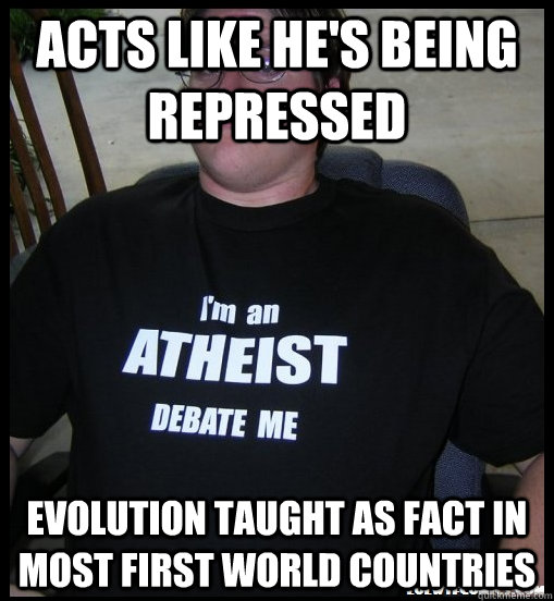 Acts like he's being repressed evolution taught as fact in most first world countries  Scumbag Atheist