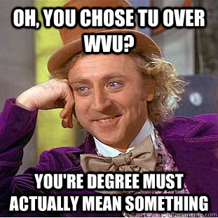 Oh, You chose TU over WVU? You're degree must actually mean something - Oh, You chose TU over WVU? You're degree must actually mean something  Creepy Wonka