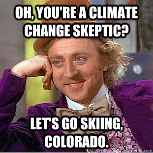 Oh, you're a Climate change skeptic? Let's go skiing, colorado.  Condescending Wonka