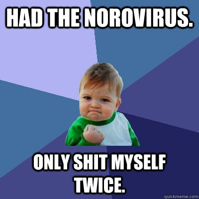 had the norovirus. Only shit myself twice.  Success Kid