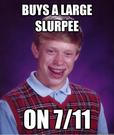 Buys a large slurpee on 7/11  Bad Luck Brian