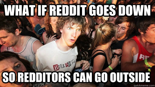 what if Reddit goes down so redditors can go outside  Sudden Clarity Clarence