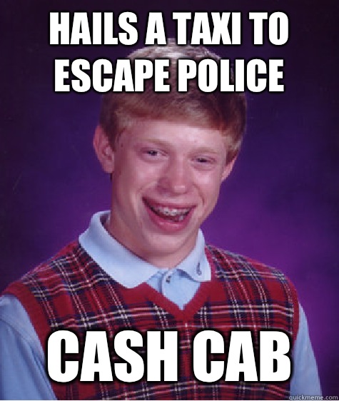 Hails a taxi to escape police Cash Cab  Bad Luck Brian