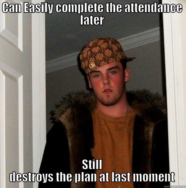 CAN EASILY COMPLETE THE ATTENDANCE LATER STILL DESTROYS THE PLAN AT LAST MOMENT Scumbag Steve