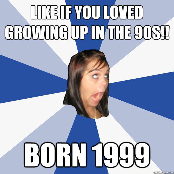 Like if you loved growing up in the 90s!! Born 1999  