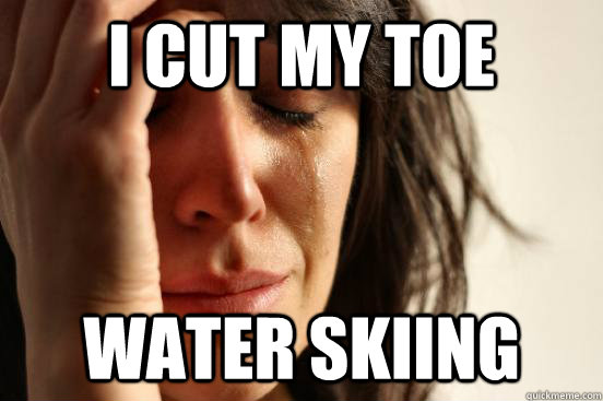 I cut my toe water skiing - I cut my toe water skiing  First World Problems