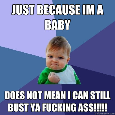 Just because im a baby does not mean i can still bust ya fucking ass!!!!! - Just because im a baby does not mean i can still bust ya fucking ass!!!!!  Success Kid