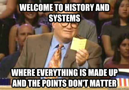 Welcome to History and Systems Where everything is made up and the points don't matter  Whose Line Is It Anyway Meme