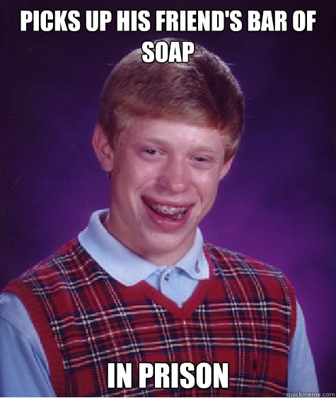 Picks up his friend's bar of soap IN PRISON  Bad Luck Brian