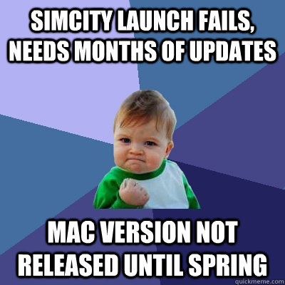 SimCity launch fails, needs months of updates Mac Version Not Released until Spring  Success Kid