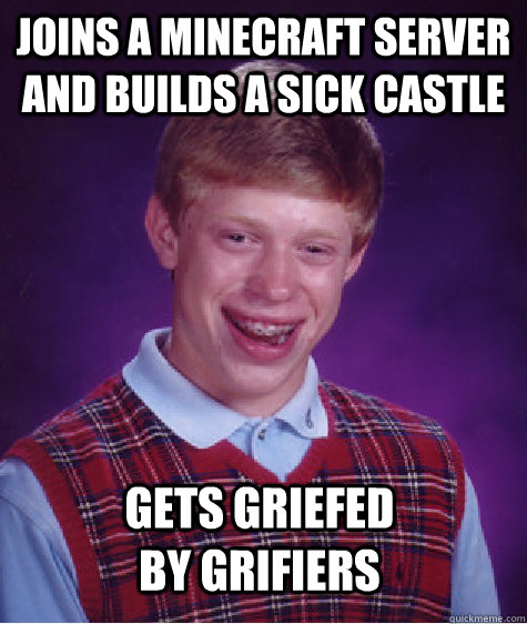 Joins a minecraft server and builds a sick castle Gets griefed by grifiers  Bad Luck Brian