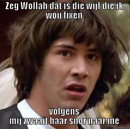 ZEG WOLLAH DAT IS DIE WIJF DIE IK WOU FIXEN VOLGENS MIJ ZWAAIT HAAR SNOR NAAR ME conspiracy keanu