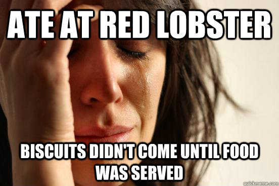 Ate at Red Lobster Biscuits didn't come until food was served - Ate at Red Lobster Biscuits didn't come until food was served  First World Problems