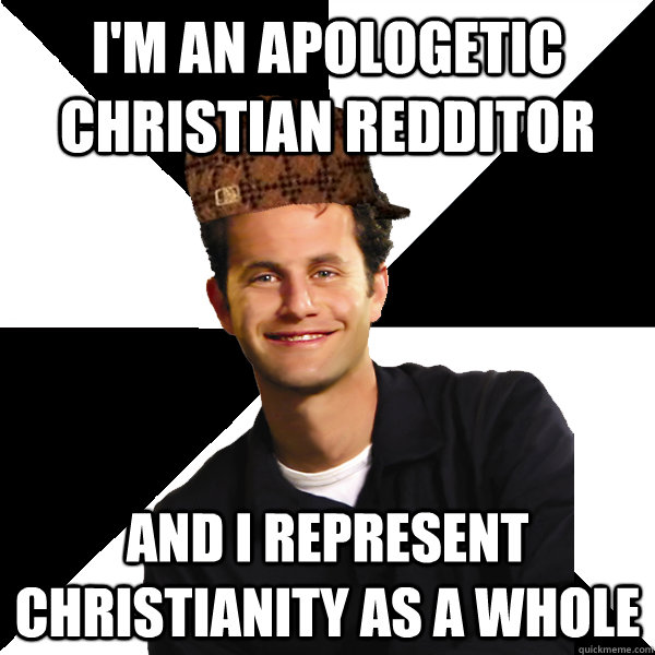 i'm an apologetic christian redditor and i represent christianity as a whole  Scumbag Christian