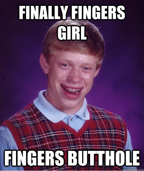 Finally fingers girl fingers butthole - Finally fingers girl fingers butthole  Bad Luck Brian