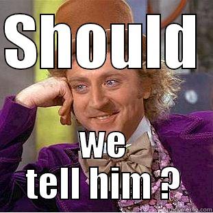 SHOULD  WE TELL HIM ? Condescending Wonka