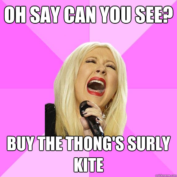 Oh say can you see? Buy the thong's surly kite  Wrong Lyrics Christina