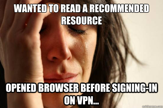 Wanted to read a recommended resource  Opened browser before signing-in on VPN...  First World Problems