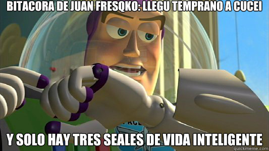 Bitacora de Juan Fresqko: Llegué temprano a CUCEI Y solo hay tres señales de vida inteligente - Bitacora de Juan Fresqko: Llegué temprano a CUCEI Y solo hay tres señales de vida inteligente  Buzz Lightyear