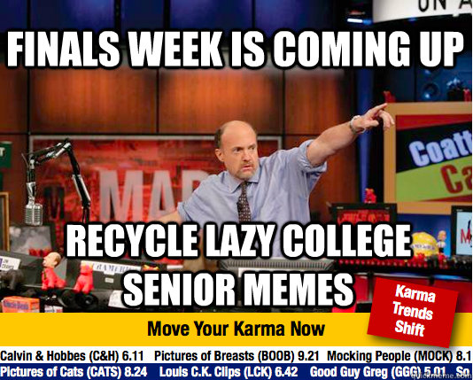 Finals week is coming up Recycle Lazy College Senior memes - Finals week is coming up Recycle Lazy College Senior memes  Mad Karma with Jim Cramer