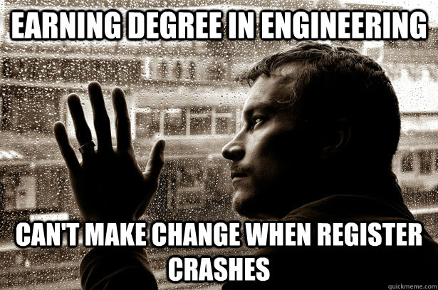 Earning degree in engineering can't make change when register crashes  Over-Educated Problems