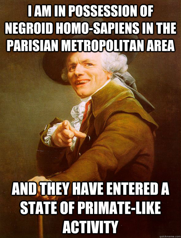 i am in possession of Negroid homo-sapiens in the Parisian metropolitan area  and they have entered a state of primate-like activity  Joseph Ducreux