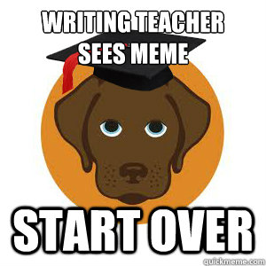 WRITING TEACHER 
SEES MEME START OVER  