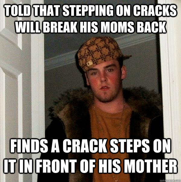 told that stepping on cracks will break his moms back finds a crack steps on it in front of his mother  Scumbag Steve