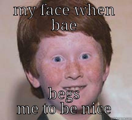 MY FACE WHEN BAE BEGS ME TO BE NICE Over Confident Ginger