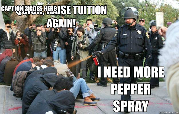 Quick, raise tuition again! I need more pepper spray Caption 3 goes here - Quick, raise tuition again! I need more pepper spray Caption 3 goes here  Pimp Pepper Spray Cop