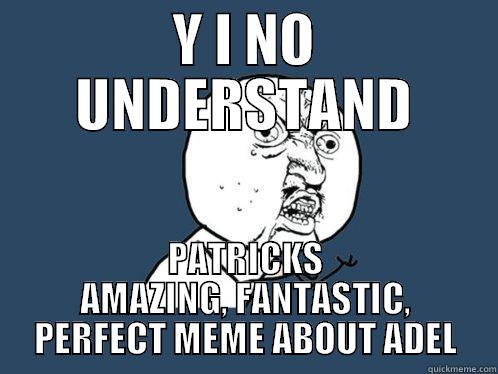 Y I NO UNDERSTAND PATRICKS AMAZING, FANTASTIC, PERFECT MEME ABOUT ADEL Y U No