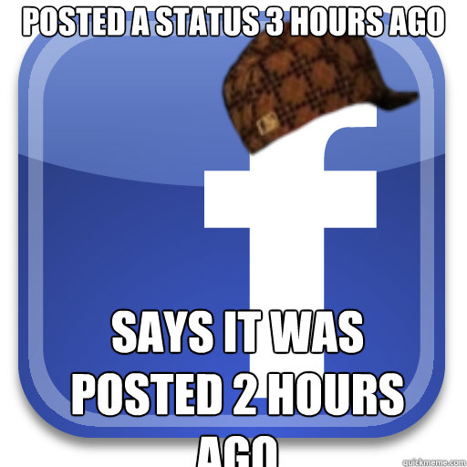 posted-a-status-3-hours-ago-says-it-was-posted-2-hours-ago-scumbag