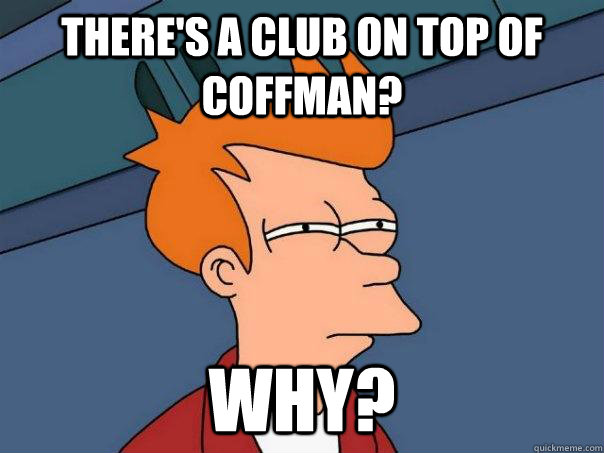 There's a club on top of coffman? WHY?  Futurama Fry