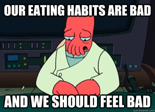 Our eating habits are bad and we should feel bad  sad zoidberg